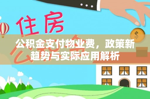 淮滨公积金支付物业费，政策新趋势与实际应用解析