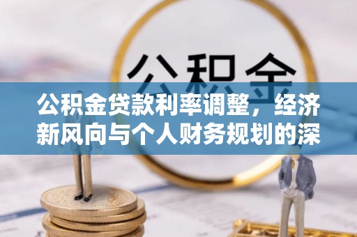 淮滨公积金贷款利率调整，经济新风向与个人财务规划的深远影响