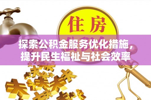 淮滨探索公积金服务优化措施，提升民生福祉与社会效率