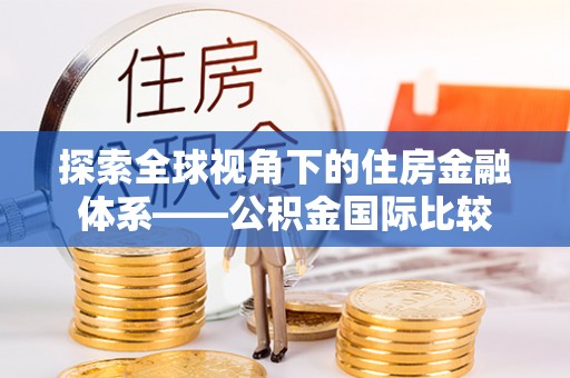淮滨探索全球视角下的住房金融体系——公积金国际比较