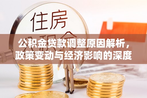 淮滨公积金贷款调整原因解析，政策变动与经济影响的深度探讨