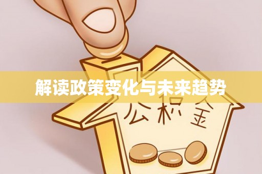 淮滨解读政策变化与未来趋势