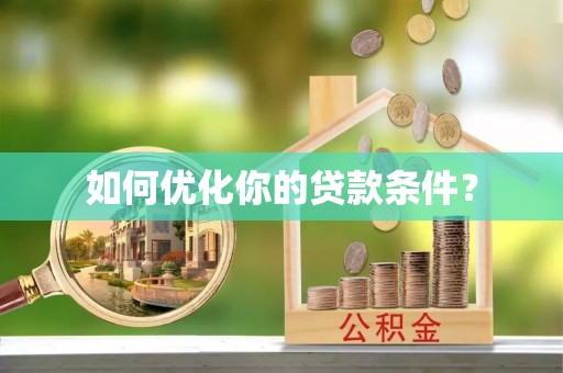 淮滨如何优化你的贷款条件？