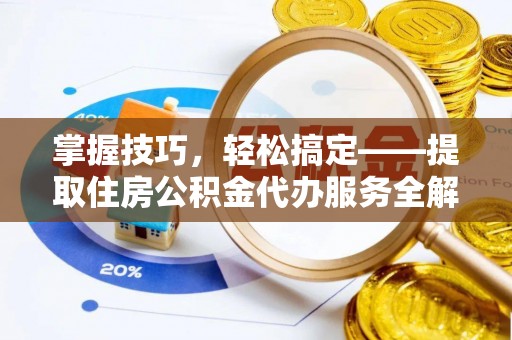 淮滨掌握技巧，轻松搞定——提取住房公积金代办服务全解析