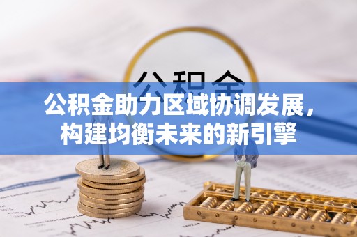 淮滨公积金助力区域协调发展，构建均衡未来的新引擎