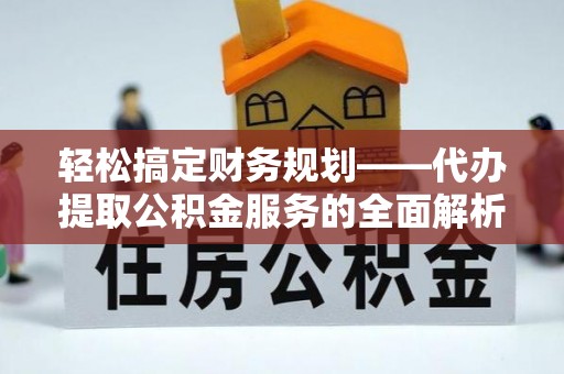 淮滨轻松搞定财务规划——代办提取公积金服务的全面解析