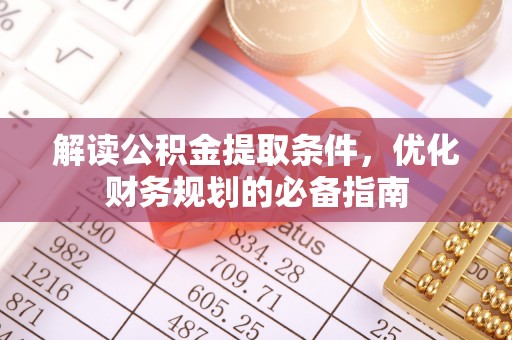 淮滨解读公积金提取条件，优化财务规划的必备指南