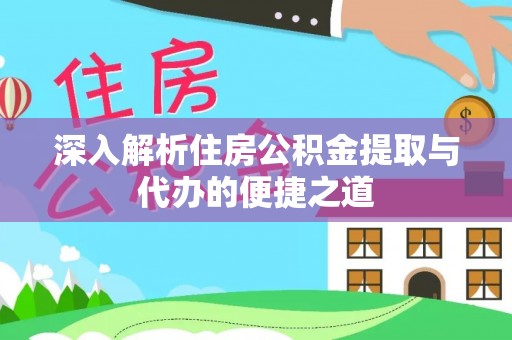 淮滨深入解析住房公积金提取与代办的便捷之道