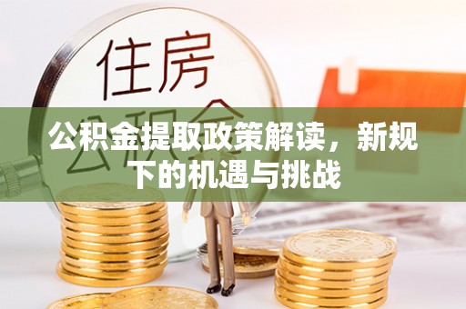 淮滨公积金提取政策解读，新规下的机遇与挑战