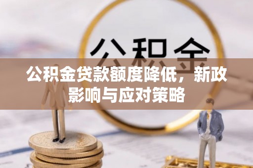 淮滨公积金贷款额度降低，新政影响与应对策略
