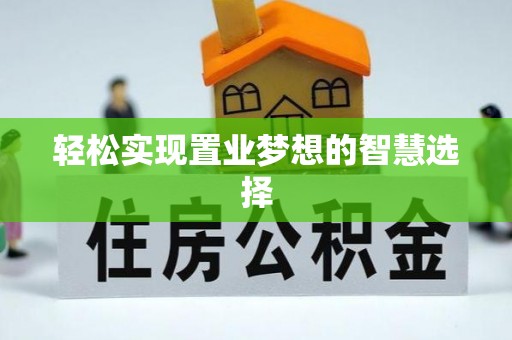 淮滨轻松实现置业梦想的智慧选择