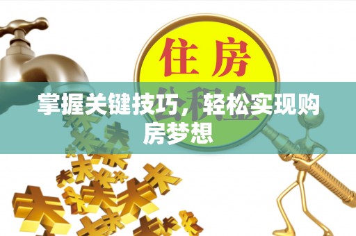 淮滨掌握关键技巧，轻松实现购房梦想