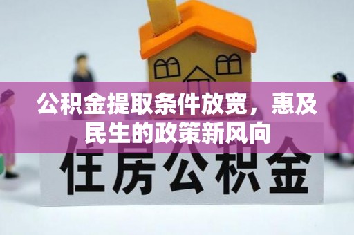 淮滨公积金提取条件放宽，惠及民生的政策新风向