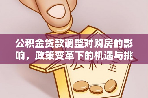 淮滨公积金贷款调整对购房的影响，政策变革下的机遇与挑战