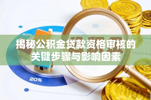 淮滨揭秘公积金贷款资格审核的关键步骤与影响因素