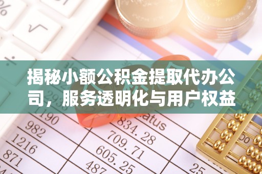 淮滨揭秘小额公积金提取代办公司，服务透明化与用户权益保障