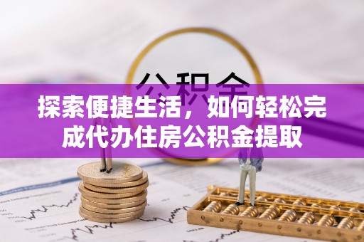 淮滨探索便捷生活，如何轻松完成代办住房公积金提取