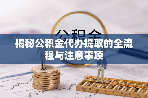 淮滨揭秘公积金代办提取的全流程与注意事项