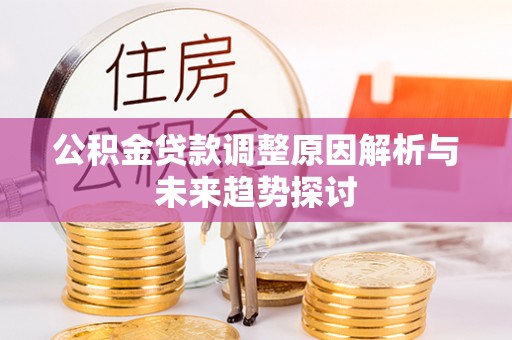 淮滨公积金贷款调整原因解析与未来趋势探讨