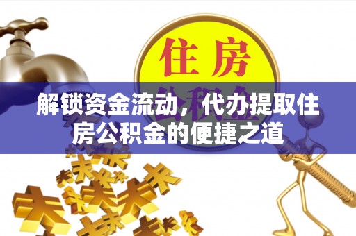 淮滨解锁资金流动，代办提取住房公积金的便捷之道