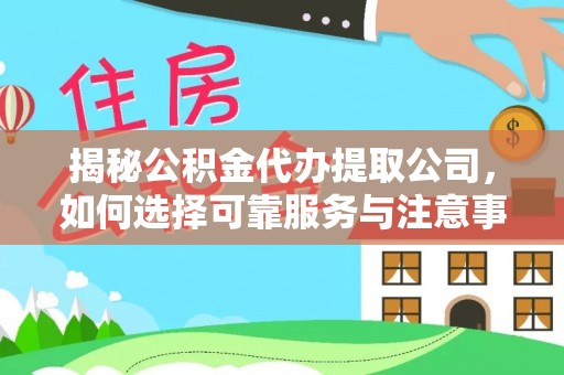 淮滨揭秘公积金代办提取公司，如何选择可靠服务与注意事项