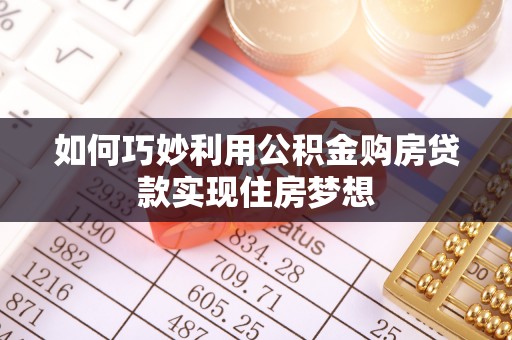 淮滨如何巧妙利用公积金购房贷款实现住房梦想