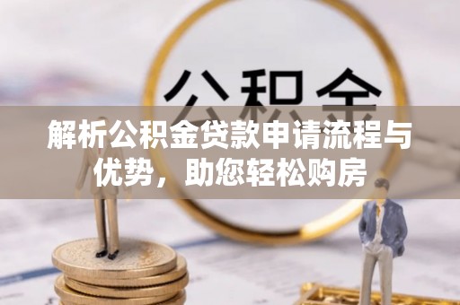 淮滨解析公积金贷款申请流程与优势，助您轻松购房