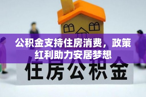 淮滨公积金支持住房消费，政策红利助力安居梦想