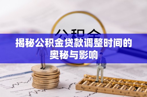 淮滨揭秘公积金贷款调整时间的奥秘与影响