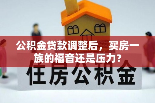 淮滨公积金贷款调整后，买房一族的福音还是压力？