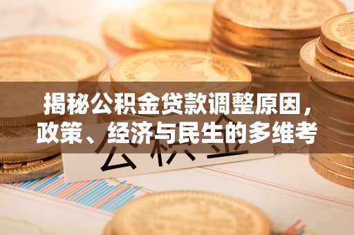 淮滨揭秘公积金贷款调整原因，政策、经济与民生的多维考量