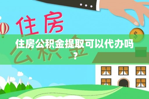 淮滨住房公积金提取可以代办吗？