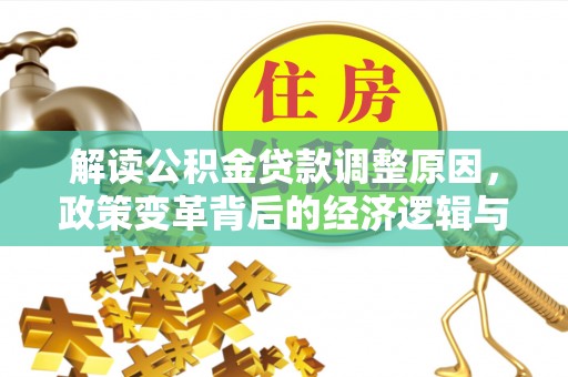 淮滨解读公积金贷款调整原因，政策变革背后的经济逻辑与民生影响